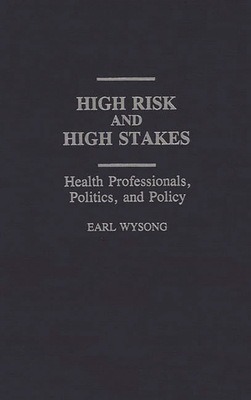High Risk and High Stakes: Health Professionals, Politics, and Policy (Controversies in Science) By Earl Wysong Cover Image