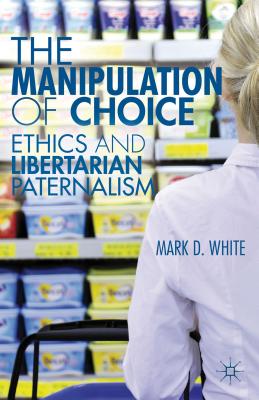 The Manipulation of Choice: Ethics and Libertarian Paternalism Cover Image