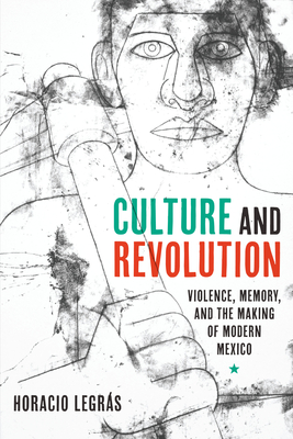 Culture and Revolution: Violence, Memory, and the Making of Modern Mexico (Border Hispanisms) By Horacio Legrás Cover Image