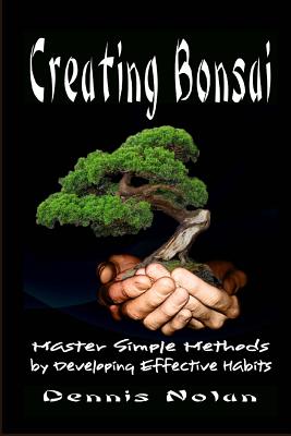 Creating Bonsai: Master Simple Methods by Developing Effective Habits By Dennis Nolan Cover Image