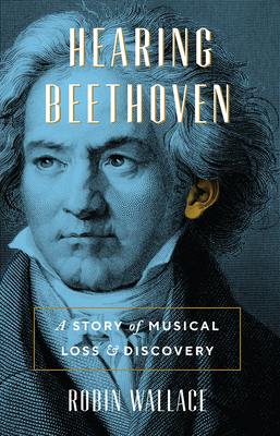 Hearing Beethoven: A Story of Musical Loss and Discovery By Robin Wallace Cover Image