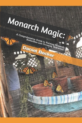 Monarch Magic: A Comprehensive Guide to Raising Monarch Butterflies and Growing Milkweed By Daniel Becker Cover Image