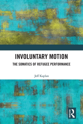 Involuntary Motion: The Somatics of Refugee Performance By Jeff Kaplan Cover Image