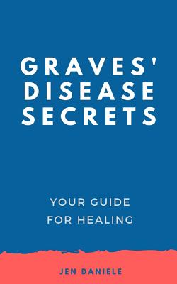 Graves' Disease Secrets: Your Guide for Healing By Jennifer Daniele Cover Image