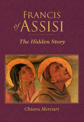 Francis of Assisi: The Hidden Story (San Damiano Books) By Chiara Mercuri, Robert J. Edmonson (Translated by) Cover Image