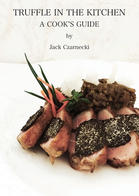 Truffle In The Kitchen: A Cook's Guide By Jack Czarnecki Cover Image