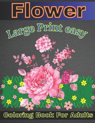Large Print easy flower Coloring Book For Adults: 45+ Easy, Big and Beautiful Flower Designs for Adults, Seniors and Beginners. ( 102 Coloring Page) Cover Image
