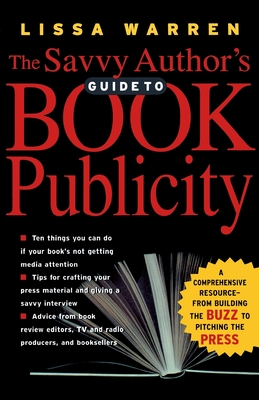 The Savvy Author's Guide To Book Publicity: A Comprehensive Resource -- from Building the Buzz to Pitching the Press By Lissa Warren Cover Image