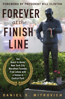 Forever at the Finish Line: The Quest to Honor New York City Marathon Founder Fred Lebow with a Statue in Central Park By Daniel S. Mitrovich, Bill Clinton (Foreword by) Cover Image