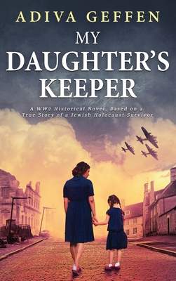 My Daughter's Keeper: A WW2 Historical Novel, Based on a True Story of a Jewish Holocaust Survivor By Adiva Geffen Cover Image