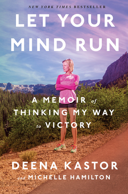 Let Your Mind Run: A Memoir of Thinking My Way to Victory By Deena Kastor, Michelle Hamilton Cover Image