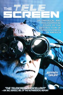 The Telescreen: An Empirical Study of the Destruction and Despiritualization of Consciousness By Jeffrey Grupp Cover Image