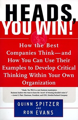 Heads, You Win!: How the Best Companies Think--and How You Can Use Their Examples to Develop Critical Thinking Within Your Own Organization By Quinn Spitzer, Ron Evans Cover Image