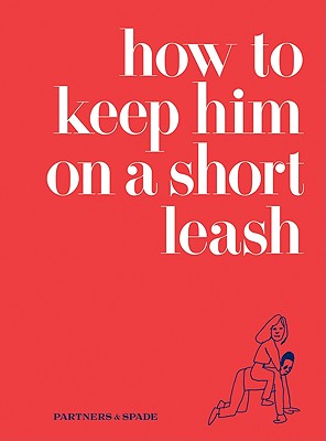 How to Keep Him on a Short Leash By Jessica Rubin, Lindsey Musante, Partners & Spade Cover Image
