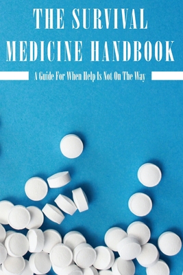 The Survival Medicine Handbook: A Guide For When Help Is Not On The Way: Medical Emergency Book By Winford Selia Cover Image