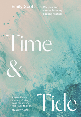 Time and Tide: Recipes and Stories from My Coastal Kitchen By Emily Scott Cover Image