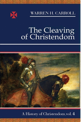 The Cleaving of Christendom, 1517-1661: A History of Christendom (vol. 4) By Warren H. Carroll Cover Image