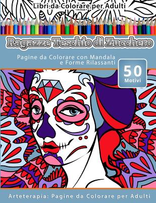 Libri da Colorare per Adulti Ragazze Teschio di Zucchero: Pagine da Colorare con Mandala e Forme Rilassanti Arteterapia: Pagine da Colorare per Adulti Cover Image