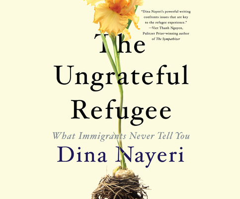 The Ungrateful Refugee: What Immigrants Never Tell You By Dina Nayeri, Dina Nayeri (Read by) Cover Image