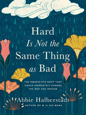 Hard Is Not the Same Thing as Bad: The Perspective Shift That Could Completely Change the Way You Mother By Abbie Halberstadt, Lindsay Long (Artist) Cover Image
