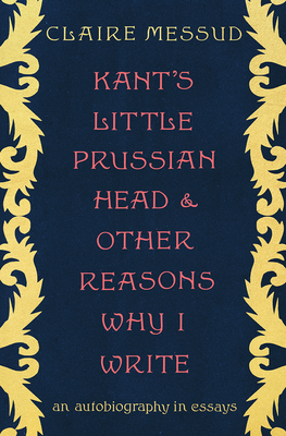 Kant's Little Prussian Head and Other Reasons Why I Write: An Autobiography in Essays cover