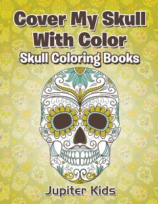 Cover My Skull With Color Skull Coloring Books Cover Image