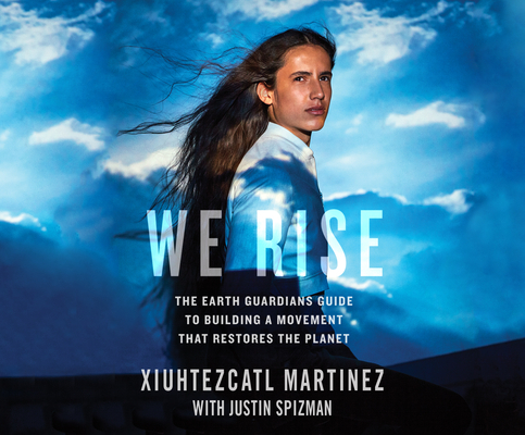 We Rise: The Earth Guardians Guide to Building a Movement That Restores the Planet By Xiuhtezcatl Martinez, Justin Spizman, Drew Caiden (Narrated by) Cover Image