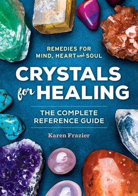 Crystals for Healing: The Complete Reference Guide With Over 200 Remedies for Mind, Heart & Soul By Karen Frazier Cover Image