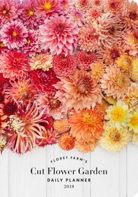 Floret Farm's Cut Flower Garden 2018 Daily Planner