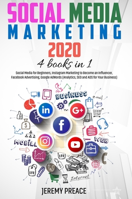 Social Media Marketing 2020: 4 BOOKS IN 1 - Social Media for Beginners, Instagram Marketing to Become an Influencer, Facebook Advertising, Google A By Jeremy Preace Cover Image