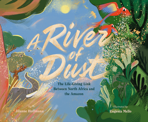 A River of Dust: The Life-Giving Link Between North Africa and the Amazon By Jilanne Hoffmann, Eugenia Mello (Illustrator) Cover Image