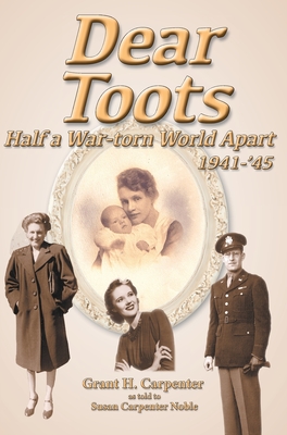 Dear Toots: Half a War-torn World Apart, 1941-'45 By Grant H. Carpenter, Susan Noble (As Told to) Cover Image
