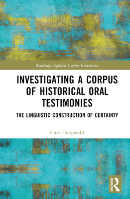 Investigating a Corpus of Historical Oral Testimonies: The Linguistic Construction of Certainty (Routledge Applied Corpus Linguistics)