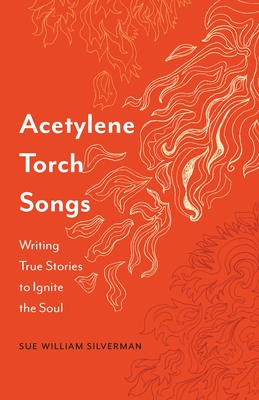 Acetylene Torch Songs: Writing True Stories to Ignite the Soul By Sue William Silverman Cover Image