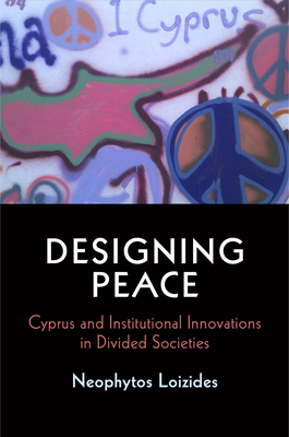 Designing Peace: Cyprus and Institutional Innovations in Divided Societies (National and Ethnic Conflict in the 21st Century)