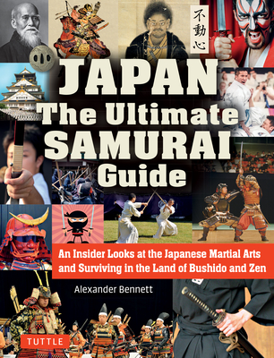 Japan the Ultimate Samurai Guide: An Insider Looks at the Japanese Martial Arts and Surviving in the Land of Bushido and Zen By Alexander Bennett Cover Image
