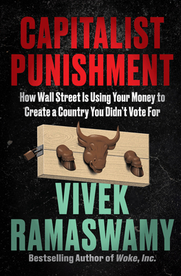 Capitalist Punishment: How Wall Street Is Using Your Money to Create a Country You Didn't Vote For By Vivek Ramaswamy Cover Image