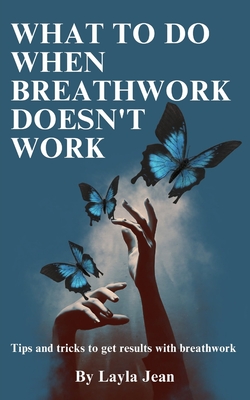 What To Do When Breathwork Doesn't Work: Tips and Tricks To Get Results With Breathwork By Layla Jean Cover Image