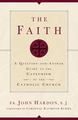 The Faith: A Question-And-Answer Guide to the Catechism of the Catholic Church By John Hardon Cover Image