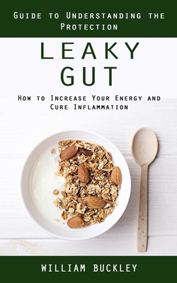 Leaky Gut: Guide to Understanding the Protection (How to Increase Your Energy and Cure Inflammation): Guide to Understanding the By William Buckley Cover Image