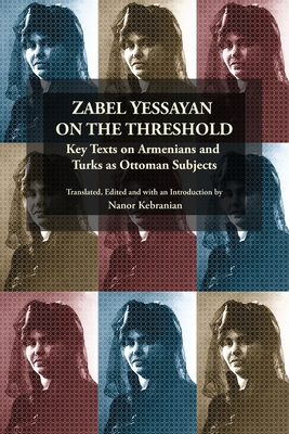 Zabel Yessayan on the Threshold: Key Texts on Armenians and Turks as Ottoman Subjects By Nanor Kebranian Cover Image