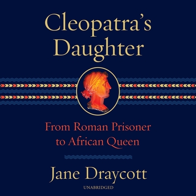Cleopatra's Daughter: From Roman Prisoner to African Queen By Jane Draycott, Joan Walker (Read by) Cover Image