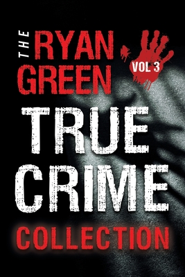 The Ryan Green True Crime Collection: Volume 3 By Ryan Green Cover Image