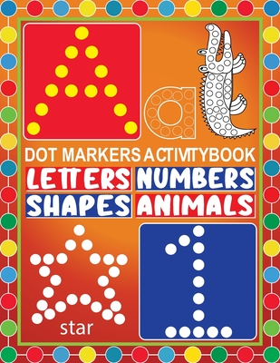 Dot Markers Activity Book Letters Numbers Shapes Animals: Dot a Dot Marker Activity Book-Creative Art Numbers 1-10, Alphabet A-Z and And Cute Animals- By Tamm Dot Press Cover Image