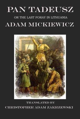 Pan Tadeusz: The Last Foray in Lithuania By Christopher Adam Zakrzewski (Translated by), Adam Mickiewicz Cover Image