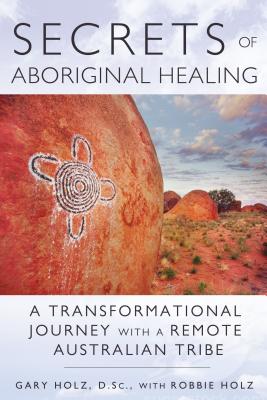 Secrets of Aboriginal Healing: A Physicist's Journey with a Remote Australian Tribe Cover Image