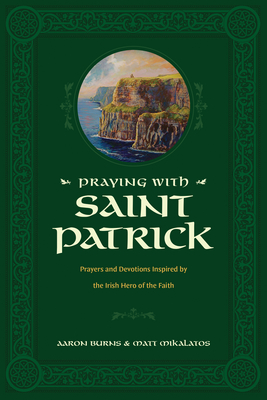 Praying with Saint Patrick: Prayers and Devotions Inspired by the Irish Hero of the Faith Cover Image