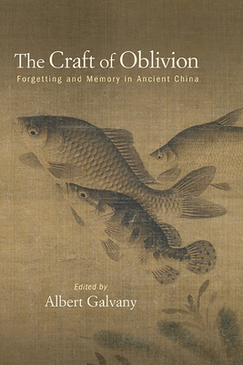 The Craft of Oblivion: Forgetting and Memory in Ancient China By Albert Galvany Cover Image