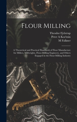 Flour Milling; a Theoretical and Practical Handbook of Flour Manufacture for Millers, Millwrights, Flour-milling Engineers, and Others Engaged in the Cover Image