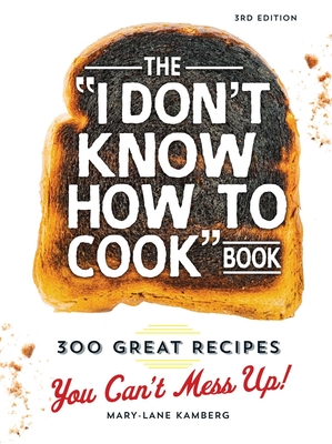 The I Don't Know How To Cook Book: 300 Great Recipes You Can't Mess Up! Cover Image